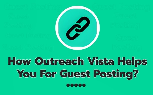 How Outreach Vista Helps You For Guest Posting
